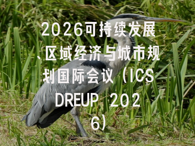 2026可持续发展、区域经济与城市规划国际会议（ICSDREUP 2026）