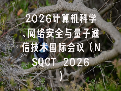 2026计算机科学、网络安全与量子通信技术国际会议（NSQCT 2026）