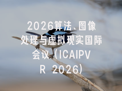 2026算法、图像处理与虚拟现实国际会议(ICAIPVR 2026)