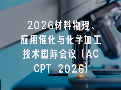 2026材料物理、应用催化与化学加工技术国际会议（ACCPT 2026）