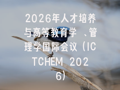 2026年人才培养与高等教育学 、管理学国际会议(ICTCHEM 2026)