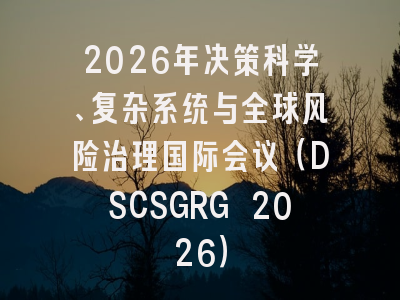2026年决策科学、复杂系统与全球风险治理国际会议（DSCSGRG 2026）