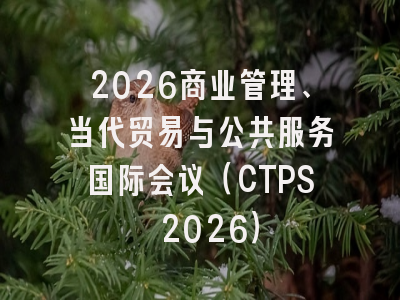 2026商业管理、当代贸易与公共服务国际会议（CTPS 2026）