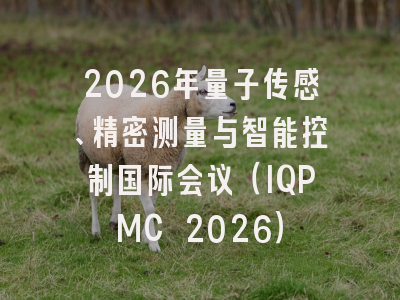 2026年量子传感、精密测量与智能控制国际会议（IQPMC 2026）