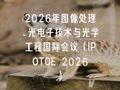 2026年图像处理、光电子技术与光学工程国际会议（IPOTOE 2026）