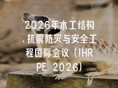 2026年水工结构、抗震防灾与安全工程国际会议（IHRPE 2026）
