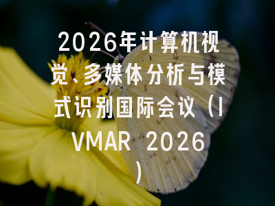 2026年计算机视觉、多媒体分析与模式识别国际会议（IVMAR 2026）