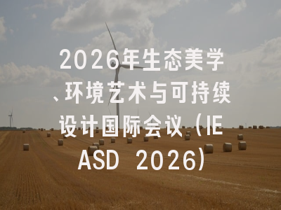 2026年生态美学、环境艺术与可持续设计国际会议（IEASD 2026）