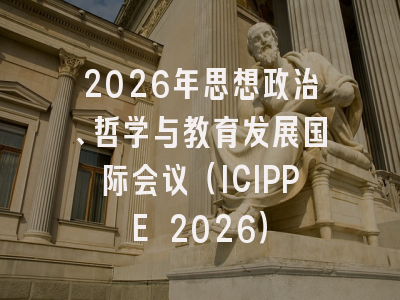 2026年思想政治、哲学与教育发展国际会议（ICIPPE 2026）