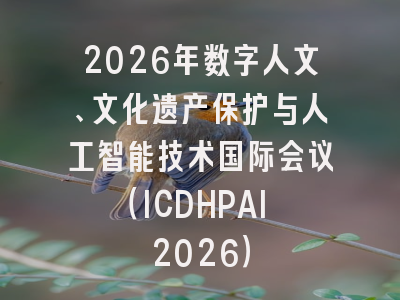 2026年数字人文、文化遗产保护与人工智能技术国际会议（ICDHPAI 2026）