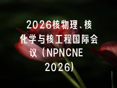 2026核物理、核化学与核工程国际会议（NPNCNE 2026）