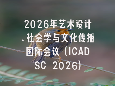 2026年艺术设计、社会学与文化传播国际会议（ICADSC 2026）
