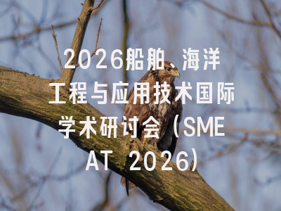 2026船舶、海洋工程与应用技术国际学术研讨会（SMEAT 2026）