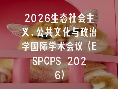2026生态社会主义、公共文化与政治学国际学术会议（ESPCPS 2026）