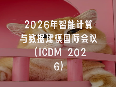 2026年智能计算与数据建模国际会议（ICDM 2026）