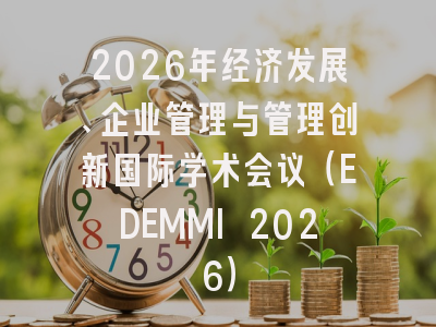 2026年经济发展、企业管理与管理创新国际学术会议（EDEMMI 2026）