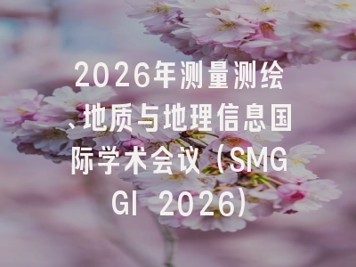 2026年测量测绘、地质与地理信息国际学术会议（SMGGI 2026）