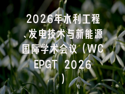 2026年水利工程、发电技术与新能源国际学术会议（WCEPGT 2026）