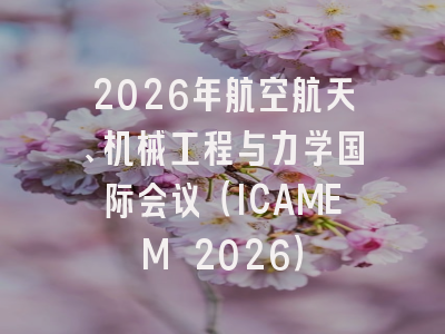 2026年航空航天、机械工程与力学国际会议（ICAMEM 2026）