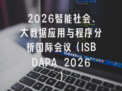 2026智能社会、大数据应用与程序分析国际会议（ISBDAPA 2026）
