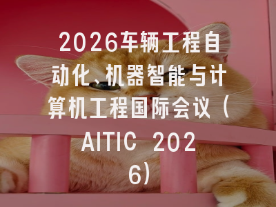 2026车辆工程自动化、机器智能与计算机工程国际会议（AITIC 2026）