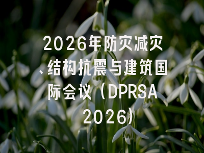 2026年防灾减灾、结构抗震与建筑国际会议（DPRSA 2026）
