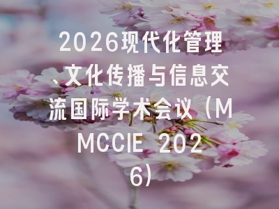 2026现代化管理、文化传播与信息交流国际学术会议(MMCCIE 2026)