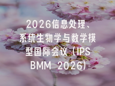 2026信息处理、系统生物学与数学模型国际会议（IPSBMM 2026）