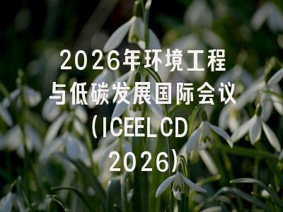 2026年环境工程与低碳发展国际会议（ICEELCD 2026）