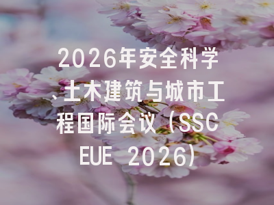 2026年安全科学、土木建筑与城市工程国际会议(SSCEUE 2026)