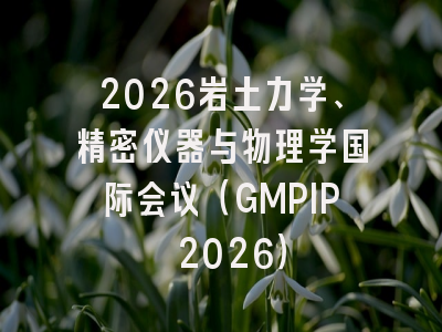2026岩土力学、精密仪器与物理学国际会议（GMPIP 2026）