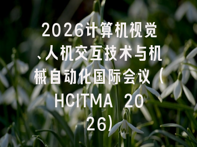 2026计算机视觉、人机交互技术与机械自动化国际会议（HCITMA 2026）