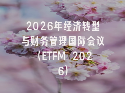 2026年经济转型与财务管理国际会议（ETFM 2026）