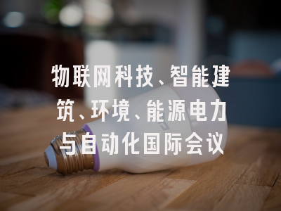 物联网科技、智能建筑、环境、能源电力与自动化国际会议
