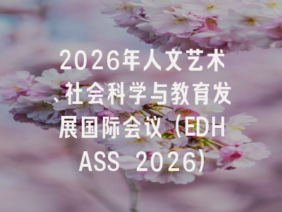 2026年人文艺术、社会科学与教育发展国际会议（EDHASS 2026）