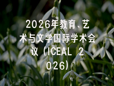 2026年教育、艺术与文学国际学术会议（ICEAL 2026）