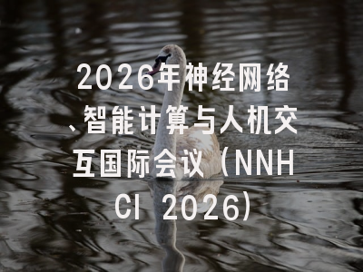 2026年神经网络、智能计算与人机交互国际会议(NNHCI 2026)