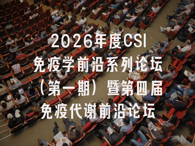 2026年度CSI免疫学前沿系列论坛（第一期）暨第四届免疫代谢前沿论坛