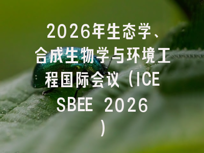 2026年生态学、合成生物学与环境工程国际会议(ICESBEE 2026)