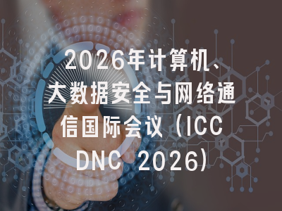 2026年计算机、大数据安全与网络通信国际会议（ICCDNC 2026）