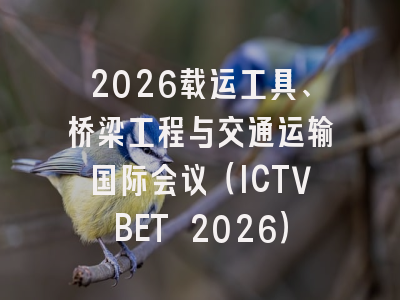 2026载运工具、桥梁工程与交通运输国际会议（ICTVBET 2026）