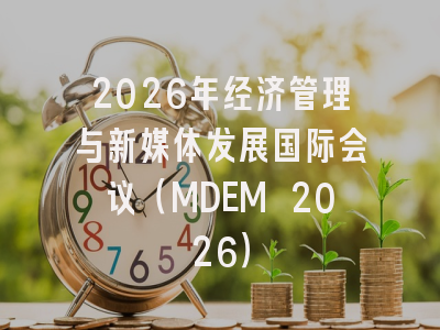 2026年经济管理与新媒体发展国际会议（MDEM 2026）