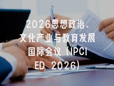 2026思想政治、文化产业与教育发展国际会议（IPCIED 2026）
