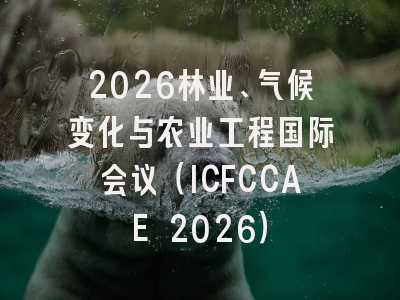 2026林业、气候变化与农业工程国际会议（ICFCCAE 2026）