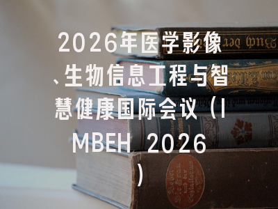 2026年医学影像、生物信息工程与智慧健康国际会议（IMBEH 2026）