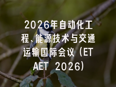 2026年自动化工程、能源技术与交通运输国际会议（ETAET 2026）