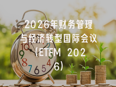 2026年财务管理与经济转型国际会议（ETFM 2026）