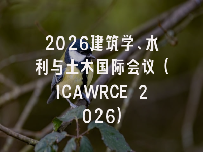 2026建筑学、水利与土木国际会议（ICAWRCE 2026）