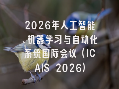 2026年人工智能、机器学习与自动化系统国际会议（ICAIS 2026）