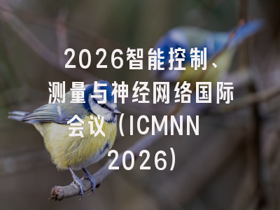 2026智能控制、测量与神经网络国际会议（ICMNN 2026）